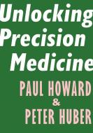 Unlocking Precision Medicine di Paul Howard, Peter Huber edito da ENCOUNTER BOOKS