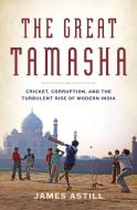 The Great Tamasha: Cricket, Corruption, and the Turbulent Rise of Modern India di James Astill edito da BLOOMSBURY