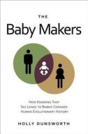 The Baby Makers: How Knowing That Sex Leads to Babies Changed Human Evolutionary History di Holly Dunsworth edito da Prometheus Books