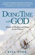 Doing Time with God: Stories of Healing and Hope in Our Prisons di MR Bill Dyer edito da Lioncrest Publishing