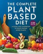 The Complete Plant Based Diet: A Guide and Cookbook to Enjoy Eating More Plants di Jl Fields edito da ROCKRIDGE PR