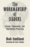 The Workmanship of Leaders: Systems, Frameworks, and Information Processing di Bob Emiliani edito da GOLDEN SPIKE