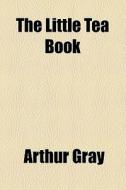 The Little Tea Book di Arthur Gray edito da General Books