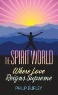 The Spirit World: Where Love Reigns Supreme di Philip Burley edito da MASTERY PR