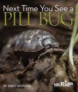 Next Time You See a Pill Bug di Emily Morgan edito da NATL SCIENCE TEACHERS ASSN