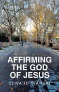 Affirming the God of Jesus di Edward Sianski edito da Author Solutions Inc