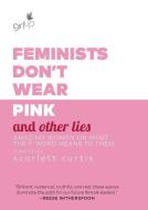 Feminists Don't Wear Pink and Other Lies: Amazing Women on What the F-Word Means to Them di Scarlett Curtis edito da BALLANTINE BOOKS