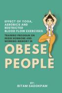 Effect of Yoga, Aerobics and Restricted Blood Flow Exercises Training Program on Irisin Hormone and Working Memory in Obese People di Bitam Sadokpam edito da independent Author