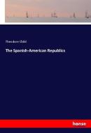 The Spanish-American Republics di Theodore Child edito da hansebooks