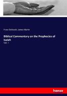 Biblical Commentary on the Prophecies of Isaiah di Franz Delitzsch, James Martin edito da hansebooks