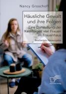 Häusliche Gewalt und ihre Folgen: Eine Darstellung der Kernfragen von Frauen im Frauenhaus di Nancy Groschoff edito da Diplomica Verlag