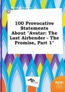 100 Provocative Statements about Avatar: The Last Airbender - The Promise, Part 1 di Matthew Capper edito da LIGHTNING SOURCE INC