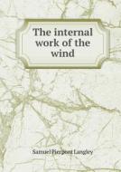 The Internal Work Of The Wind di Samuel Pierpont Langley edito da Book On Demand Ltd.