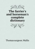 The Farrier's And Horseman's Complete Dictionary di Thomas Surgeon Wallis edito da Book On Demand Ltd.
