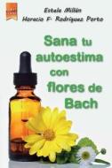 Sana Tu Autoestima Con Las Flores de Bach di Horacio Rodriguez Porto, Estela Millan edito da Lantia Publishing