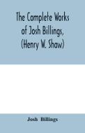 The complete works of Josh Billings, (Henry W. Shaw) di Josh Billings edito da Alpha Editions