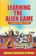 Learning the Alien Game: A Complete guide to Chess di Makhosi Makhisho Nyirenda edito da LIGHTNING SOURCE INC