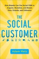 The Social Customer: How Brands Can Use Social CRM to Acquire, Monetize, and Retain Fans, Friends, and Followers di Adam Metz edito da McGraw-Hill Education