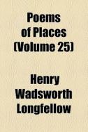 Poems Of Places (volume 25) di Henry Wadsworth Longfellow edito da General Books Llc