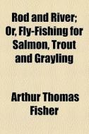 Rod And River; Or, Fly-fishing For Salmon, Trout And Grayling di Arthur Thomas Fisher edito da General Books Llc