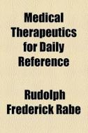 Medical Therapeutics For Daily Reference di Rudolph Frederick Rabe edito da General Books Llc