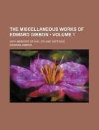 The Miscellaneous Works Of Edward Gibbon (volume 1); With Memoirs Of His Life And Writings di Edward Gibbon edito da General Books Llc