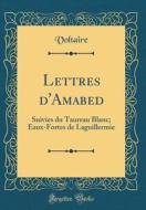 Lettres D'Amabed: Suivies Du Taureau Blanc; Eaux-Fortes de Laguillermie (Classic Reprint) di Voltaire edito da Forgotten Books
