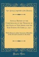 Annual Report of the Comptroller of the Treasury of the State of New Jersey for the Year Ending October 31, 1911: With Abstracts of the Amounts of Rat di New Jersey Comptroller of the Treasury edito da Forgotten Books
