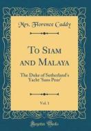 To Siam and Malaya, Vol. 1: The Duke of Sutherland's Yacht 'Sans Peur' (Classic Reprint) di Mrs Florence Caddy edito da Forgotten Books