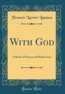 With God: A Book of Prayers and Reflections (Classic Reprint) di Francis Xavier Lasance edito da Forgotten Books