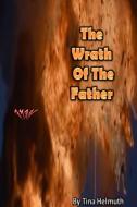 The Wrath Of The Father di Tina Helmuth edito da Lulu.com