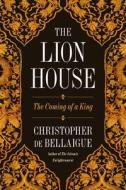 The Lion House: The Coming of a King di Christopher De Bellaigue edito da FARRAR STRAUSS & GIROUX