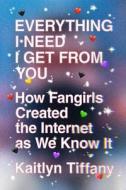 Everything I Need I Get from You: How Fangirls Created the Internet as We Know It di Kaitlyn Tiffany edito da MCD