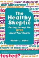 The Healthy Skeptic - Cutting Through the Hype about Your Health di Robert Davis edito da University of California Press