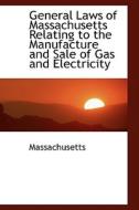 General Laws Of Massachusetts Relating To The Manufacture And Sale Of Gas And Electricity di Massachusetts edito da Bibliolife