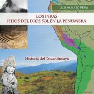 Los Inkas Hijos del Dios Sol En La Penumbra: Historia del Tawantinsuyu di Luis Morato Pena, Luis Moratao Peana edito da Burning Bulb Publishing