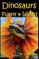 Dinosaurs Funny & Weird Extinct Animals: Learn with Amazing Dinosaur Pictures and Fun Facts about Dinosaur Fossils, Names and More, a Kids Book about di P. T. Hersom edito da Hersom House Publishing