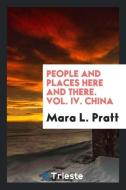 People and Places Here and There. Vol. IV. China di Mara L. Pratt edito da Trieste Publishing