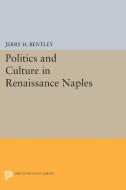 Politics and Culture in Renaissance Naples di Jerry H. Bentley edito da Princeton University Press