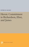 Heroic Commitment in Richardson, Eliot, and James di Patricia Mckee edito da Princeton University Press