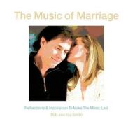 The Music Of Marriage di Bob and Evy Smith edito da Golden Window Publishing