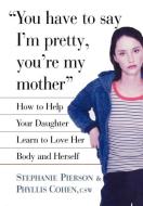 You Have to Say I'm Pretty, You're My Mother di Stephanie Pierson, Phyllis Cohen edito da Simon & Schuster