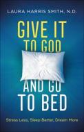 Give It to God and Go to Bed: Stress Less, Sleep Better, Dream More di C. N. C. M. S. O. M. Smith edito da CHOSEN BOOKS