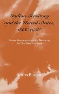 Indian Territory and the United States, 1866-1906: Courts, Government, and the Movement for Oklahoma Statehood di Jeffrey Burton edito da GERALD PETERS GALLERY