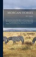 Morgan Horses: a Premium Essay on the Origin, History, and Characteristics of This Remarkable American Breed of Horses; Tracing the P edito da LIGHTNING SOURCE INC