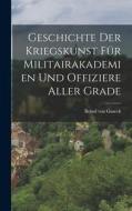 Geschichte der Kriegskunst für Militairakademien und Offiziere Aller Grade di Bernd Von Guseck edito da LEGARE STREET PR