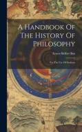 A Handbook Of The History Of Philosophy: For The Use Of Students di Ernest Belfort Bax edito da LEGARE STREET PR