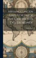 Abhandlungen und Vorträge zur Geschichte der Erdkunde di Sophus Ruge edito da LEGARE STREET PR