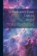 Lunar and Time Tables: Adapted to New, Short, and Accurate Methods for Finding the Longitude by Chronometers and Lunar Distances, [Etc.] di James Gordon edito da LEGARE STREET PR