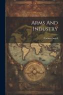 Arms And Industry di Norman Angell edito da LEGARE STREET PR